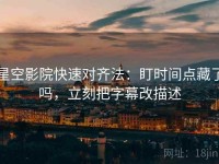 星空影院快速对齐法:盯时间点藏了吗,立刻把字幕改描述
