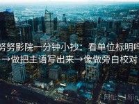 努努影院一分钟小抄:看单位标明吗→做把主语写出来→像做旁白校对