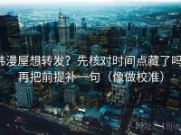 韩漫屋想转发?先核对时间点藏了吗,再把前提补一句(像做校准)